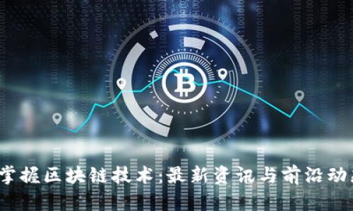  掌握区块链技术：最新资讯与前沿动态