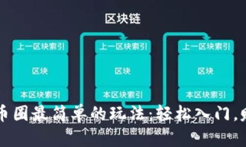 区块链币圈最简单的玩法：轻松入门，赚取财富