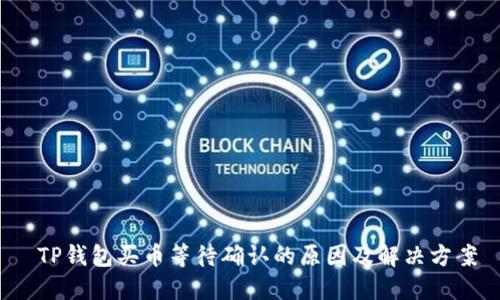  TP钱包买币等待确认的原因及解决方案