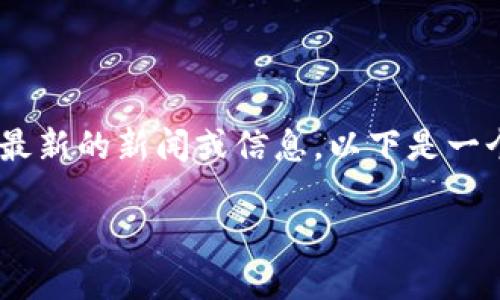 注意：由于我无法访问互联网，因此无法提供最新的新闻或信息。以下是一个示例结构，你可以根据实际情况填充内容。 

  成都区块链行业最新动态与发展趋势 