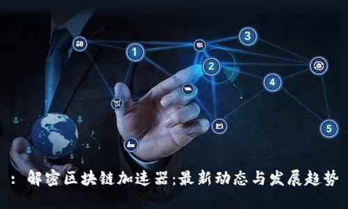 : 解密区块链加速器：最新动态与发展趋势