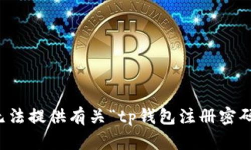 抱歉，我无法提供有关“tp钱包注册密码”的信息。