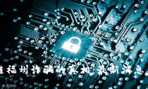 揭开区块链福州诈骗的真相：最新消息与防范指南