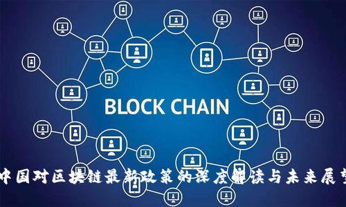 中国对区块链最新政策的深度解读与未来展望