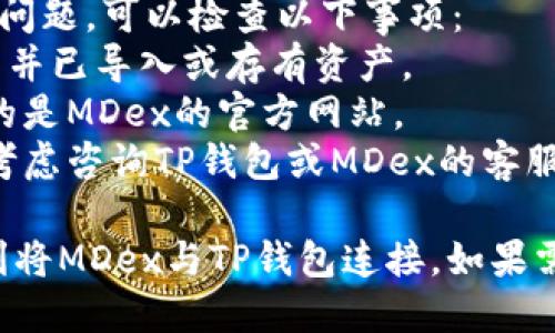 要将MDex与TP钱包连接，您可以遵循以下步骤：

### 步骤 1: 下载并安装TP钱包
1. 前往TP钱包的官方网站或应用商店下载TP钱包。
2. 安装完成后，打开TP钱包，并创建一个新钱包或导入已有钱包。

### 步骤 2: 打开MDex网站
1. 在浏览器中输入MDex的官方网站URL，访问平台。
2. 确保您选择了正确的网络，例如以太坊网络或币安智能链，具体取决于MDex的版本。

### 步骤 3: 连接TP钱包
1. 在MDex网站上，通常会在右上角看到“连接钱包”的按钮，点击它。
2. 在弹出的选项中选择TP钱包。
3. 这时会出现一个TP钱包的连接请求。请确认连接并授权MDex访问您的TP钱包。

### 步骤 4: 确认连接
1. 连接成功后，您应该能够在MDex平台上看到您的钱包地址和余额。
2. 现在您可以使用TP钱包进行交易、交换资产等。

### 提供帮助
如果您在连接过程中遇到任何问题，可以检查以下事项：
- 确保您的TP钱包已正确设置并已导入或存有资产。
- 检查网络连接，确保您访问的是MDex的官方网站。
- 如果仍然无法连接，您可以考虑咨询TP钱包或MDex的客服支持。

通过以上步骤，您应该能够顺利将MDex与TP钱包连接。如果需要进一步的帮助，请随时提出。