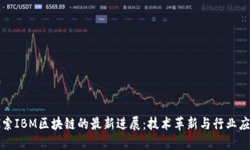 探索IBM区块链的最新进展：技术革新与行业应用