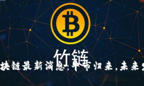 2023年美区块链最新消息：牛市归来，未来发展趋势分析