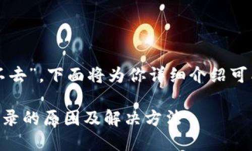 关于“tp钱包怎么进不去”，下面将为你详细介绍可能的原因和解决方法。

### TP钱包无法登录的原因及解决方法