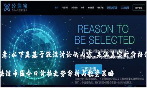 请注意：以下是基于假设讨论的内容，未涵盖实时价格信息。

 区块链币圈今日价格走势分析与投资策略