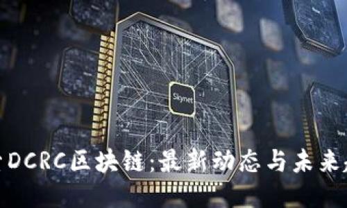 探索DCRC区块链：最新动态与未来趋势