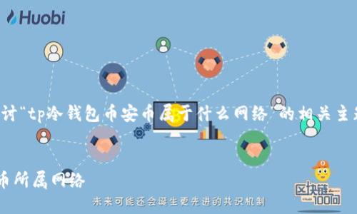 在此页面中，我们将深入探讨“tp冷钱包币安币属于什么网络”的相关主题。以下是我们准备的内容：


深入了解TP冷钱包与币安币所属网络