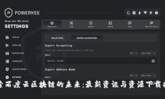 探索百度云区块链的未来：最新资讯与资源下载