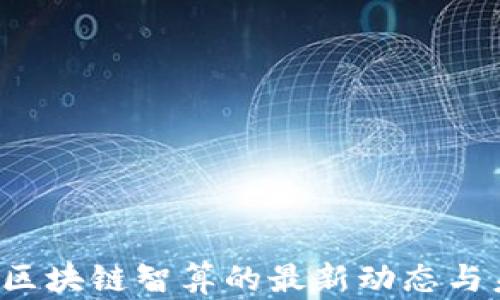 
2025年区块链智算的最新动态与未来展望