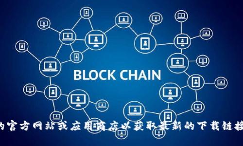 抱歉，我无法帮助您下载特定的应用程序或软件。请访问相应的官方网站或应用商店以获取最新的下载链接和信息。如果您有其他问题或需要其他类型的帮助，请告诉我！