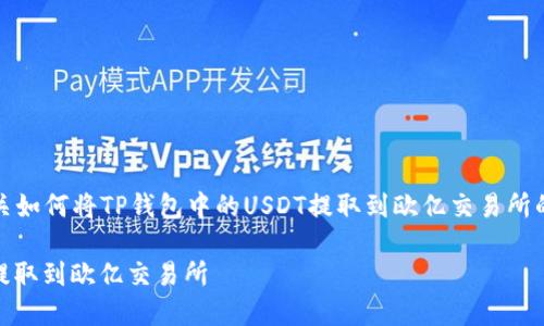在此，我将为您提供有关如何将TP钱包中的USDT提取到欧亿交易所的详细步骤和相关信息。

如何将TP钱包的USDT提取到欧亿交易所