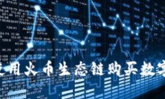 如何在TP钱包中使用火币生态链购买数字货币：全