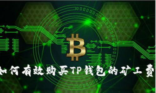 如何有效购买TP钱包的矿工费？