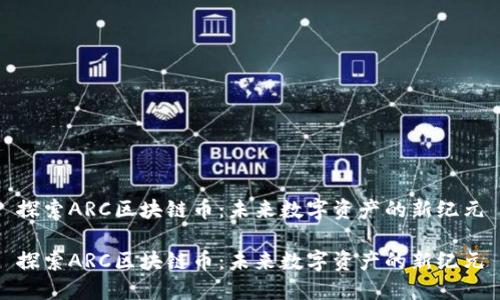 探索ARC区块链币：未来数字资产的新纪元

探索ARC区块链币：未来数字资产的新纪元