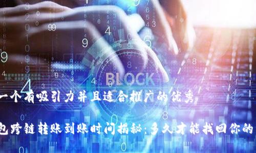 思考一个有吸引力并且适合推广的优秀

TP钱包跨链转账到账时间揭秘：多久才能找回你的资产？