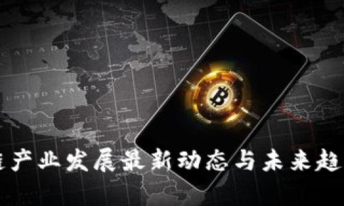 区块链产业发展最新动态与未来趋势分析