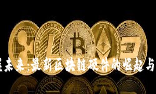 掌握未来：最新区块链硬件的崛起与应用