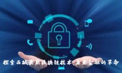 探索西城最新区块链技术：未来金融的革命