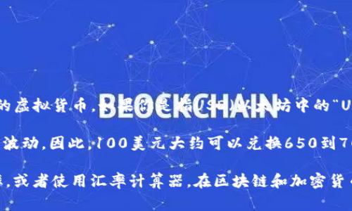 区块链的价值通常是以虚拟货币的形式体现，而“100u”并不直接指代特定的虚拟货币。如果你是指USD（以太坊中的“U”代表稳定币USDT、USDC等），那么我们可以通过实时汇率来进行转换。

截至我回答的时间（2023年10月），美元与人民币的汇率大约在6.5到7之间波动。因此，100美元大约可以兑换650到700人民币。但由于汇率会不断波动，具体的兑换率需要参考当前的市场行情。

如果你想获取准确的兑换信息，建议你参考金融网站或者银行卡的实时汇率，或者使用汇率计算器。在区块链和加密货币的世界中，实时更新的信息是非常重要的。