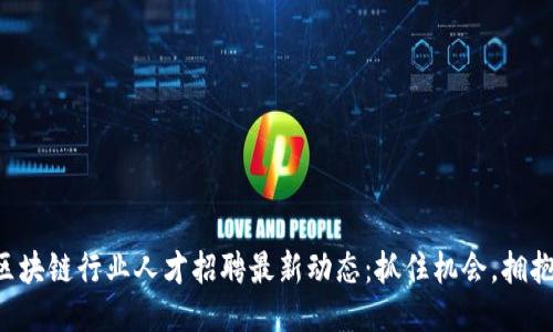 莱芜区块链行业人才招聘最新动态：抓住机会，拥抱未来！