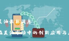 区块链美油最新消息区块链在美油市场中的创新