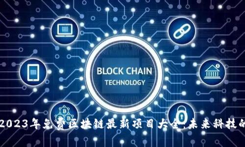 揭晓2023年免费区块链最新项目大全：未来科技的风口