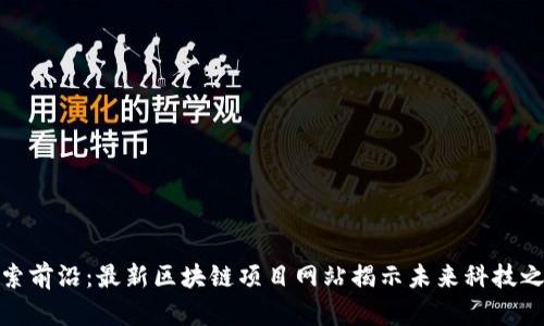 探索前沿：最新区块链项目网站揭示未来科技之路