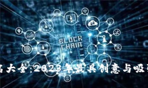 区块链行业取名大全：2023年最具创意与吸引力的名称精选