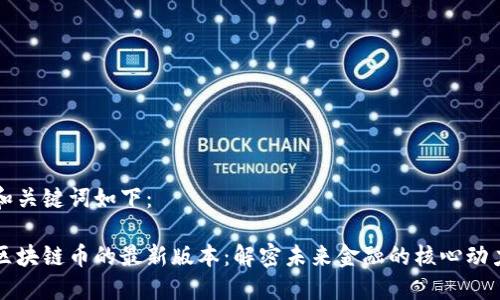 和关键词如下：

区块链币的最新版本：解密未来金融的核心动力
