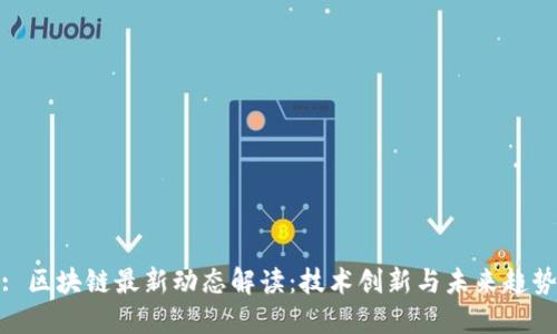 : 区块链最新动态解读：技术创新与未来趋势