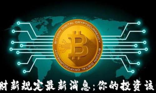 
区块链理财新规定最新消息：你的投资该如何应对？