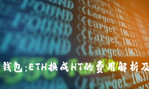 ### TP钱包：ETH换成HT的费用解析及使用指南