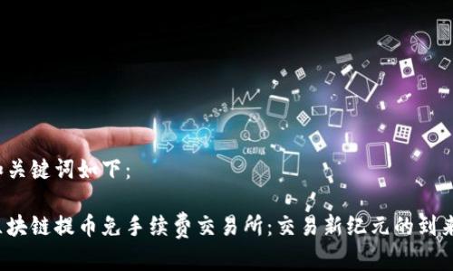 和关键词如下：

区块链提币免手续费交易所：交易新纪元的到来！