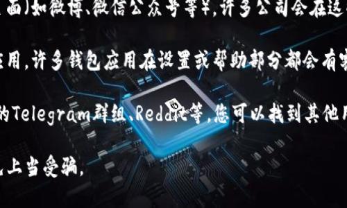 对于TP钱包的客服信息，你可以通过以下几个途径找到相关的客服支持：

1. **官方网站**：访问TP钱包的官方网站，通常在页面的底部或“联系我们”页面会提供客服的联系信息，包括客服电话、在线客服或客服邮箱。

2. **社交媒体**：可以查看TP钱包的社交媒体页面（如微博、微信公众号等），许多公司会在这些平台上提供客服支持，或至少提供联系方式。

3. **应用内支持**：如果你已经安装了TP钱包应用，许多钱包应用在设置或帮助部分都会有客服支持的链接或聊天功能。

4. **社区和论坛**：在用户论坛或社区，如官方的Telegram群组、Reddit等，您可以找到其他用户的协助或获取客服的联系信息。

确保在联系任何客服之前，确认其官方身份，避免上当受骗。