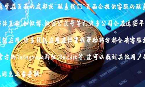 对于TP钱包的客服信息，你可以通过以下几个途径找到相关的客服支持：

1. **官方网站**：访问TP钱包的官方网站，通常在页面的底部或“联系我们”页面会提供客服的联系信息，包括客服电话、在线客服或客服邮箱。

2. **社交媒体**：可以查看TP钱包的社交媒体页面（如微博、微信公众号等），许多公司会在这些平台上提供客服支持，或至少提供联系方式。

3. **应用内支持**：如果你已经安装了TP钱包应用，许多钱包应用在设置或帮助部分都会有客服支持的链接或聊天功能。

4. **社区和论坛**：在用户论坛或社区，如官方的Telegram群组、Reddit等，您可以找到其他用户的协助或获取客服的联系信息。

确保在联系任何客服之前，确认其官方身份，避免上当受骗。