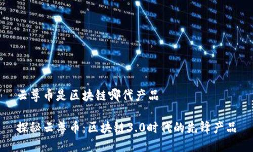 云尊币是区块链哪代产品

探秘云尊币：区块链3.0时代的先锋产品