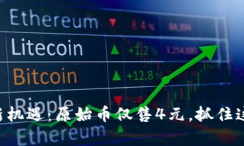 区块链财富新机遇：原始币仅售4元，抓住这次投资良机！