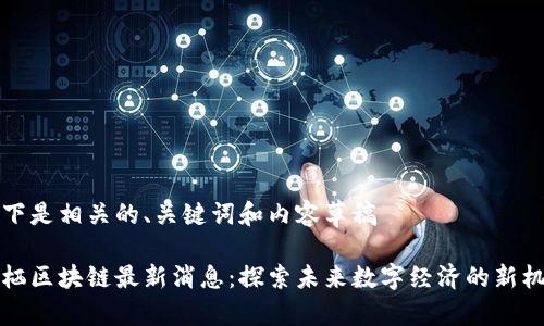 以下是相关的、关键词和内容草稿

云栖区块链最新消息：探索未来数字经济的新机遇