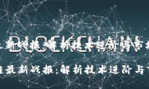 区块链最新战报：解析技术进阶与市场趋势

  区块链最新战报：解析技术进阶与市场趋势