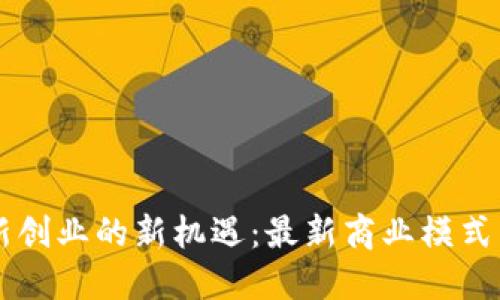区块链创新创业的新机遇：最新商业模式与实践指南