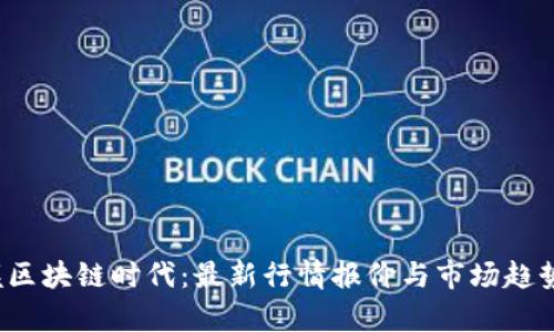  掌握区块链时代：最新行情报价与市场趋势分析