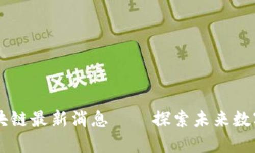 老范趣谈区块链最新消息——探索未来数字经济新风口