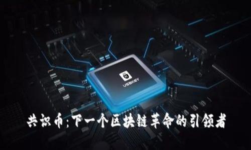 共识币：下一个区块链革命的引领者