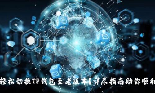 :
如何轻松切换TP钱包至老版本？详尽指南助你顺利操作