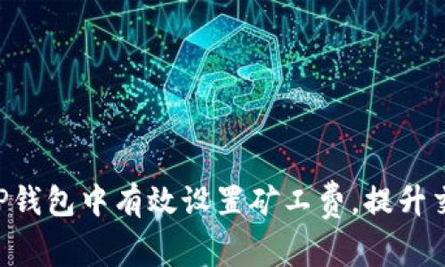 “如何在TP钱包中有效设置矿工费，提升交易效率！”