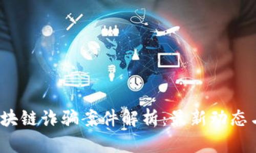 2023年区块链诈骗案件解析：最新动态与深度剖析